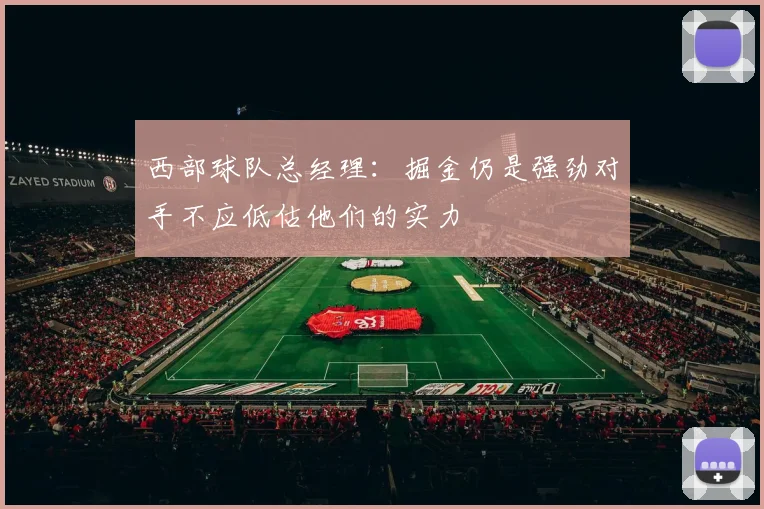 西部球队总经理：掘金仍是强劲对手不应低估他们的实力