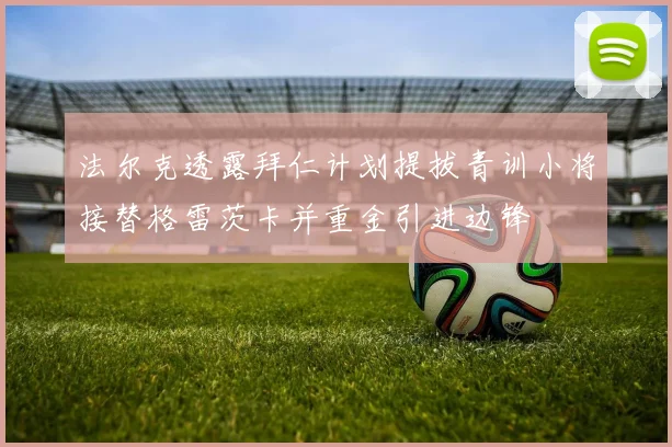 法尔克透露拜仁计划提拔青训小将接替格雷茨卡并重金引进边锋