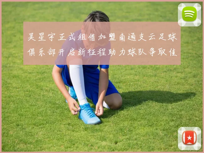 吴星宇正式租借加盟南通支云足球俱乐部开启新征程助力球队争取佳绩