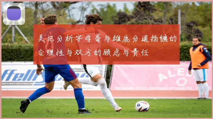 美记分析字母哥与雄鹿分道扬镳的合理性与双方的顾虑与责任