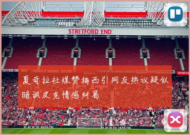夏奇拉社媒赞梅西引网友热议疑似暗讽皮克情感纠葛