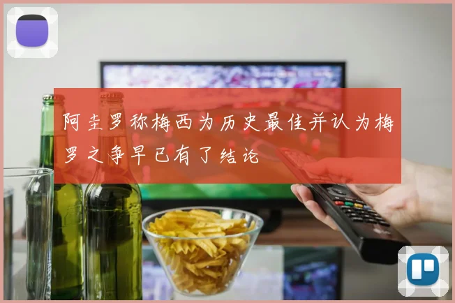 阿圭罗称梅西为历史最佳并认为梅罗之争早已有了结论