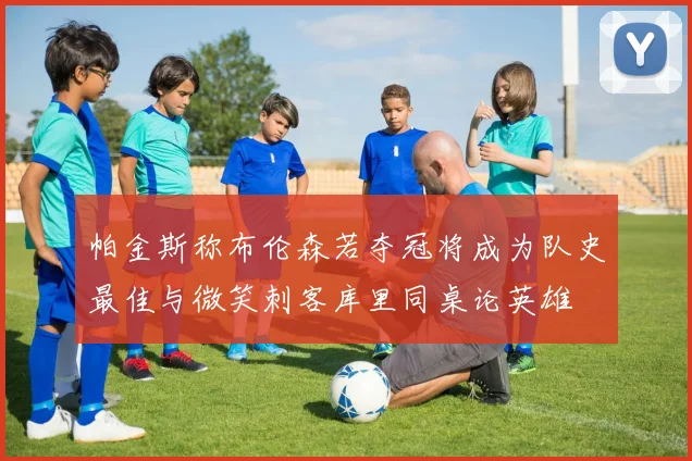 帕金斯称布伦森若夺冠将成为队史最佳与微笑刺客库里同桌论英雄