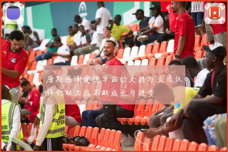 唐斯感谢爱德华兹的支持与交流伙伴们助力我不断成长与进步