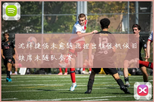 沈梓捷伤未愈随北控出征张帆依旧缺席未随队参赛