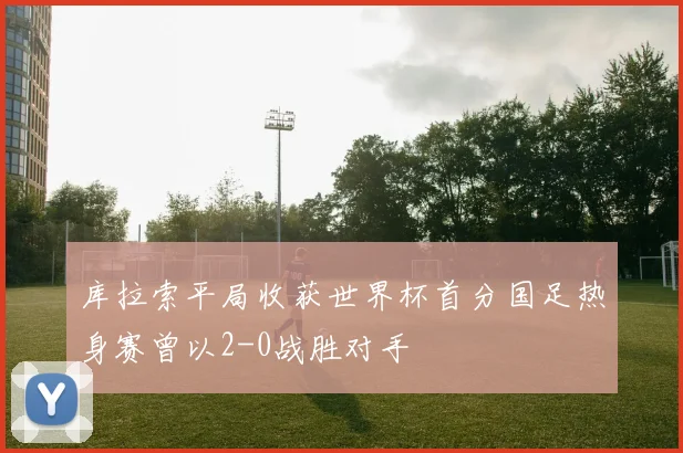 库拉索平局收获世界杯首分国足热身赛曾以2-0战胜对手