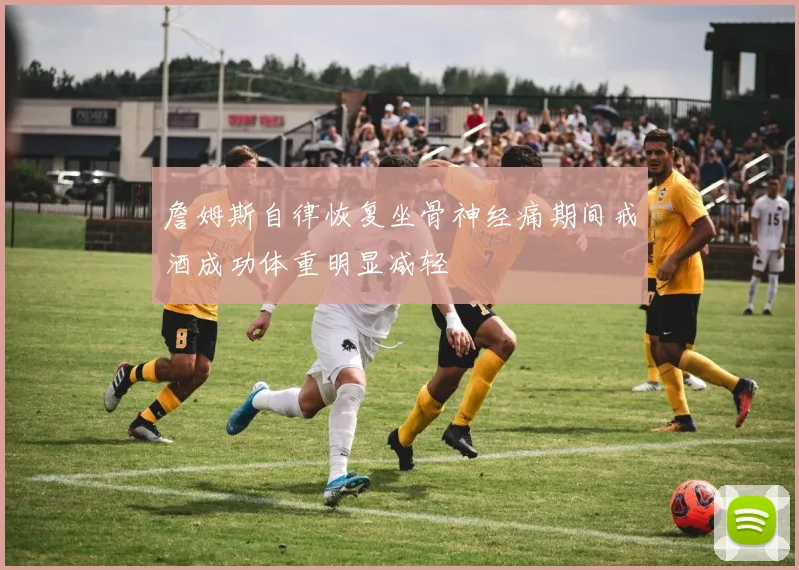 詹姆斯自律恢复坐骨神经痛期间戒酒成功体重明显减轻