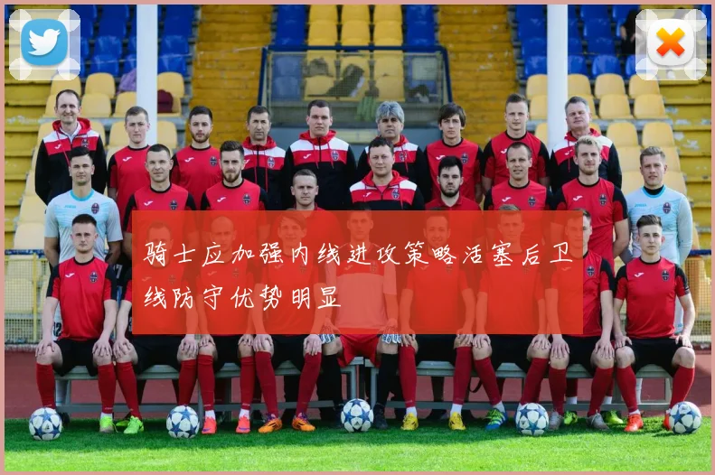 骑士应加强内线进攻策略活塞后卫线防守优势明显