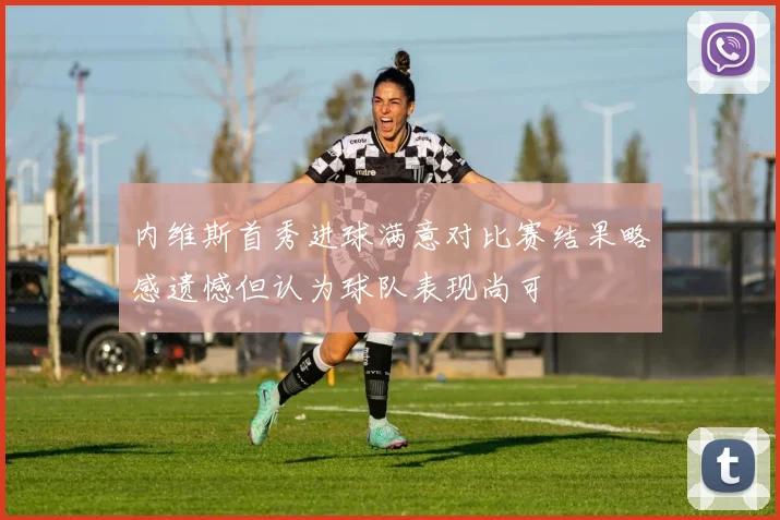 内维斯首秀进球满意对比赛结果略感遗憾但认为球队表现尚可