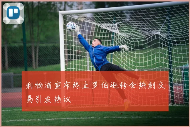 利物浦宣布终止罗伯逊转会热刺交易引发热议